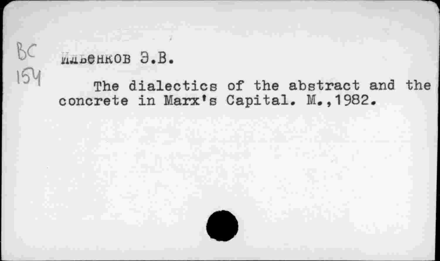 ﻿be
l5M
wj4.nenb.0B 3.B.
The dialectics of the abstract and the concrete in Marx’s Capital. M.,1982.